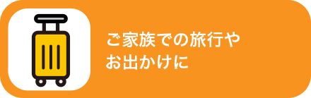 ご家族での旅行やお出かけに